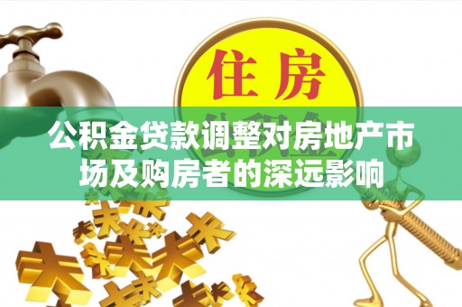 神湾公积金贷款调整对房地产市场及购房者的深远影响