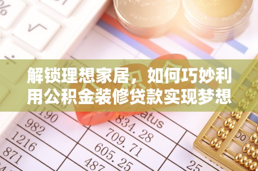 神湾解锁理想家居，如何巧妙利用公积金装修贷款实现梦想空间