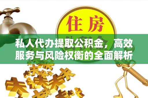 神湾私人代办提取公积金，高效服务与风险权衡的全面解析
