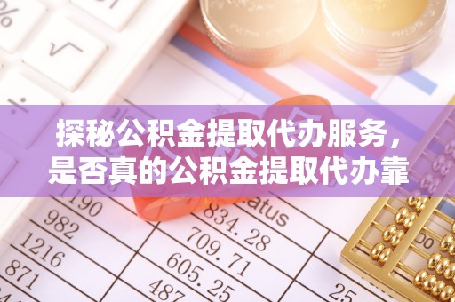 神湾探秘公积金提取代办服务，是否真的公积金提取代办靠谱吗？