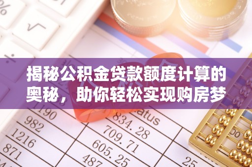 神湾揭秘公积金贷款额度计算的奥秘，助你轻松实现购房梦