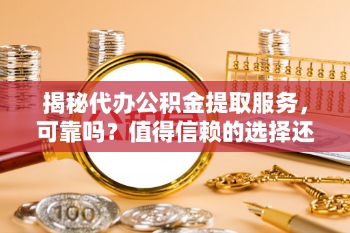 神湾揭秘代办公积金提取服务，可靠吗？值得信赖的选择还是潜在风险？