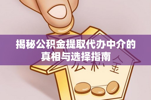 神湾揭秘公积金提取代办中介的真相与选择指南