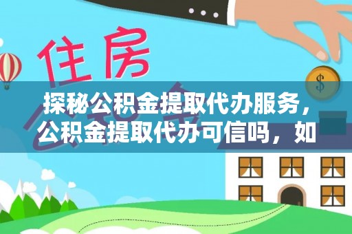神湾探秘公积金提取代办服务，公积金提取代办可信吗，如何选择靠谱平台？