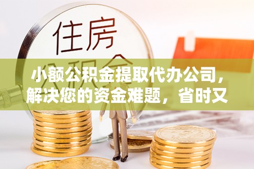 神湾小额公积金提取代办公司，解决您的资金难题，省时又省心