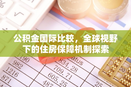 神湾公积金国际比较，全球视野下的住房保障机制探索
