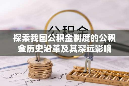 神湾探索我国公积金制度的公积金历史沿革及其深远影响