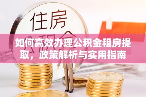 神湾如何高效办理公积金租房提取，政策解析与实用指南