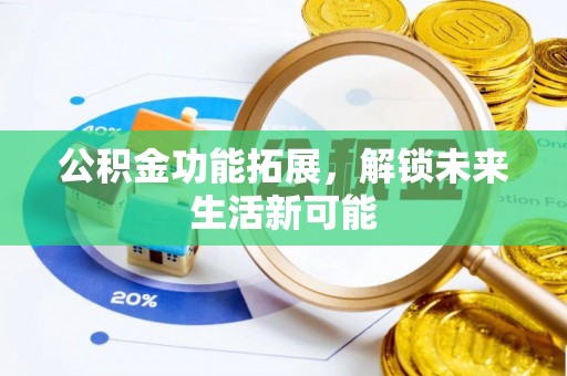 神湾公积金功能拓展，解锁未来生活新可能