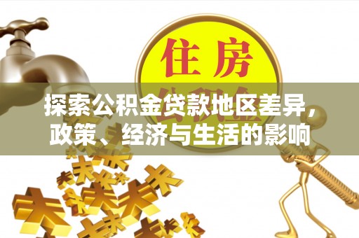 神湾探索公积金贷款地区差异，政策、经济与生活的影响