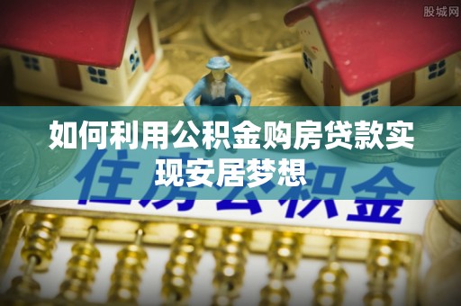 神湾如何利用公积金购房贷款实现安居梦想