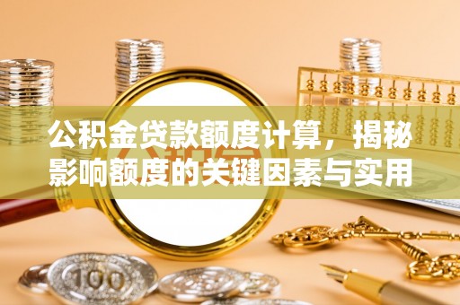 神湾公积金贷款额度计算，揭秘影响额度的关键因素与实用技巧