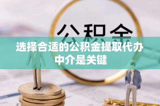 神湾选择合适的公积金提取代办中介是关键