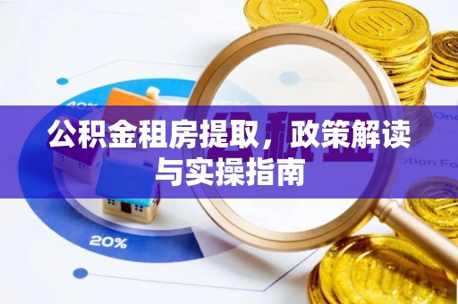 神湾公积金租房提取，政策解读与实操指南